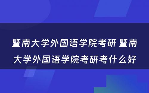 暨南大学外国语学院考研 暨南大学外国语学院考研考什么好