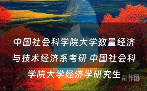 中国社会科学院大学数量经济与技术经济系考研 中国社会科学院大学经济学研究生