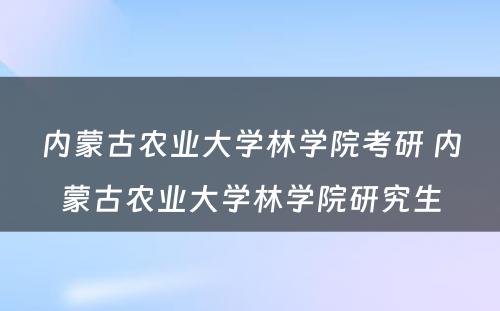 内蒙古农业大学林学院考研 内蒙古农业大学林学院研究生