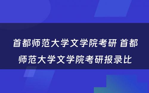 首都师范大学文学院考研 首都师范大学文学院考研报录比