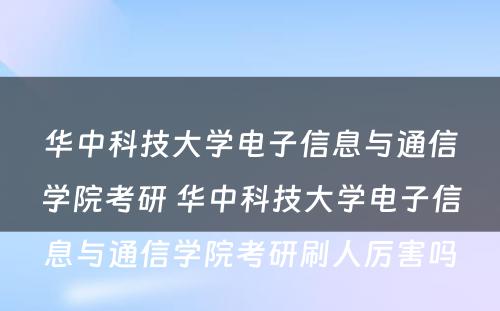 华中科技大学电子信息与通信学院考研 华中科技大学电子信息与通信学院考研刷人厉害吗