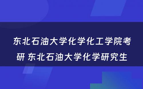 东北石油大学化学化工学院考研 东北石油大学化学研究生