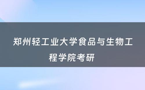 郑州轻工业大学食品与生物工程学院考研 