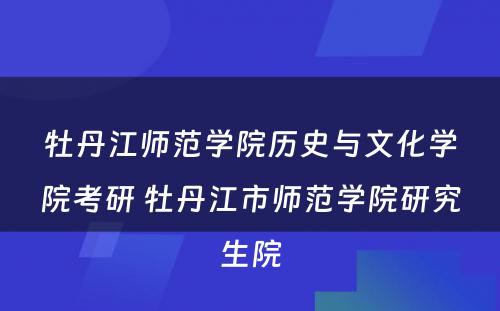 牡丹江师范学院历史与文化学院考研 牡丹江市师范学院研究生院