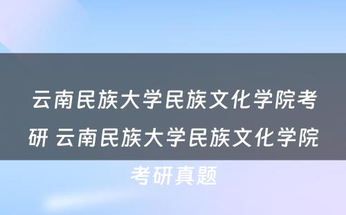 云南民族大学民族文化学院考研 云南民族大学民族文化学院考研真题