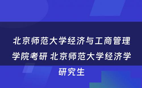 北京师范大学经济与工商管理学院考研 北京师范大学经济学研究生