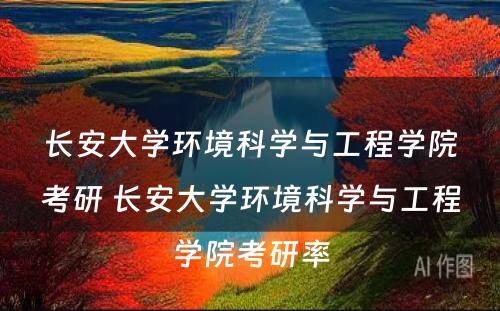 长安大学环境科学与工程学院考研 长安大学环境科学与工程学院考研率