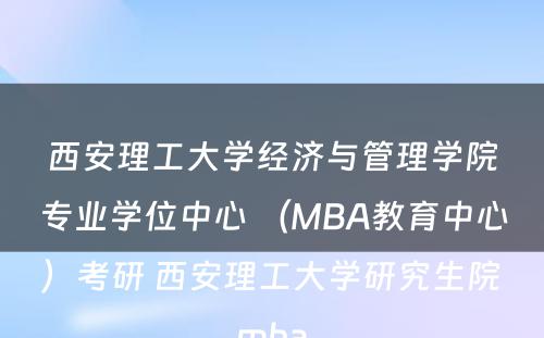 西安理工大学经济与管理学院专业学位中心 （MBA教育中心）考研 西安理工大学研究生院mba