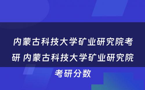 内蒙古科技大学矿业研究院考研 内蒙古科技大学矿业研究院考研分数