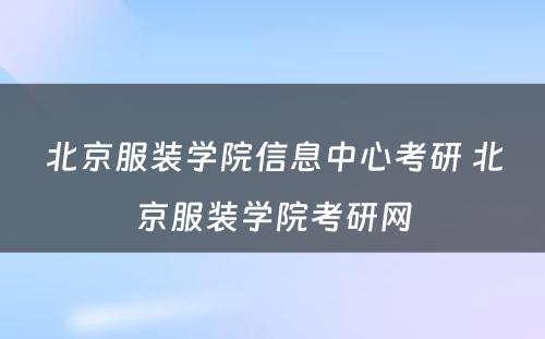 北京服装学院信息中心考研 北京服装学院考研网