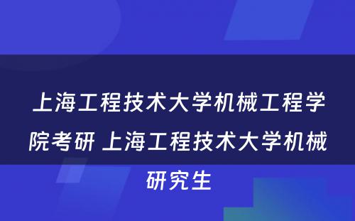 上海工程技术大学机械工程学院考研 上海工程技术大学机械研究生