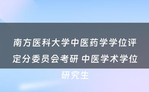 南方医科大学中医药学学位评定分委员会考研 中医学术学位研究生