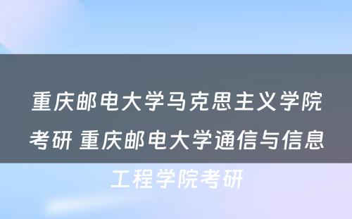 重庆邮电大学马克思主义学院考研 重庆邮电大学通信与信息工程学院考研