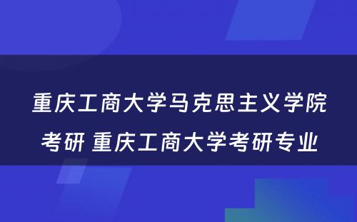 重庆工商大学马克思主义学院考研 重庆工商大学考研专业