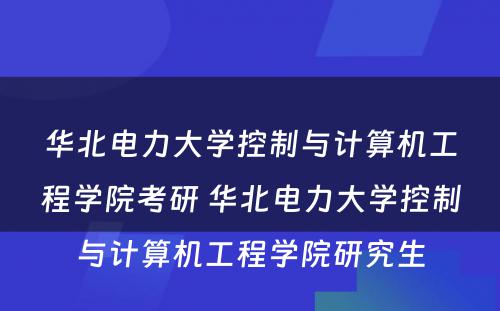 华北电力大学控制与计算机工程学院考研 华北电力大学控制与计算机工程学院研究生