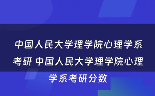 中国人民大学理学院心理学系考研 中国人民大学理学院心理学系考研分数