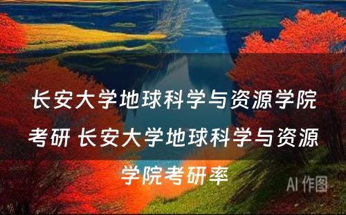 长安大学地球科学与资源学院考研 长安大学地球科学与资源学院考研率