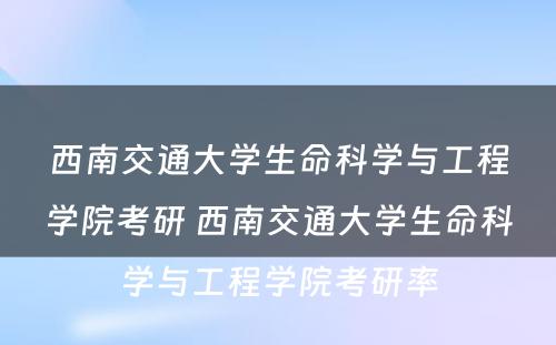 西南交通大学生命科学与工程学院考研 西南交通大学生命科学与工程学院考研率