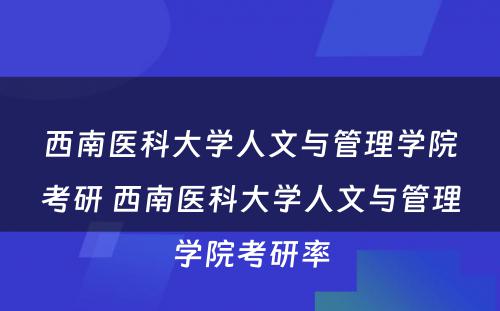 西南医科大学人文与管理学院考研 西南医科大学人文与管理学院考研率