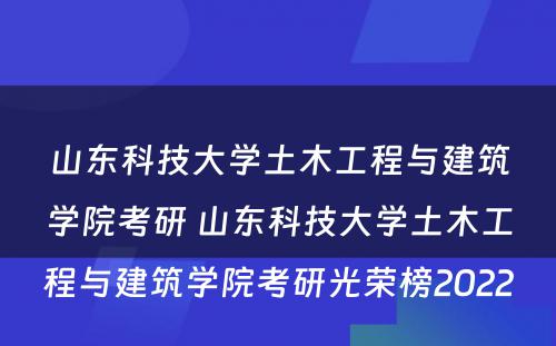 山东科技大学土木工程与建筑学院考研 山东科技大学土木工程与建筑学院考研光荣榜2022