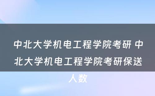 中北大学机电工程学院考研 中北大学机电工程学院考研保送人数