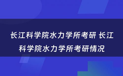 长江科学院水力学所考研 长江科学院水力学所考研情况