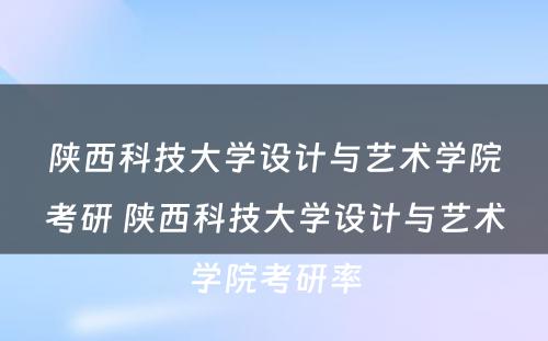 陕西科技大学设计与艺术学院考研 陕西科技大学设计与艺术学院考研率