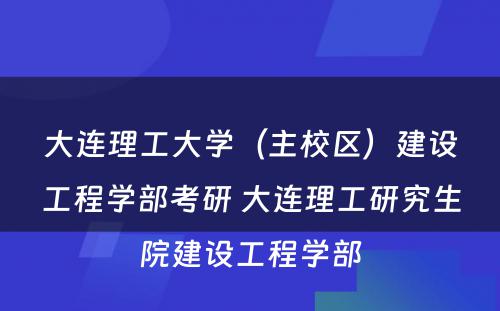 大连理工大学（主校区）建设工程学部考研 大连理工研究生院建设工程学部