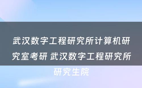 武汉数字工程研究所计算机研究室考研 武汉数字工程研究所研究生院