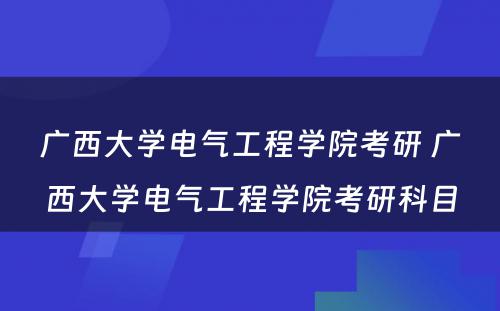 广西大学电气工程学院考研 广西大学电气工程学院考研科目