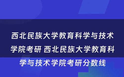 西北民族大学教育科学与技术学院考研 西北民族大学教育科学与技术学院考研分数线