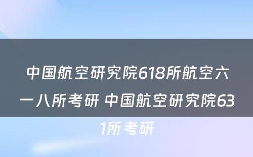 中国航空研究院618所航空六一八所考研 中国航空研究院631所考研