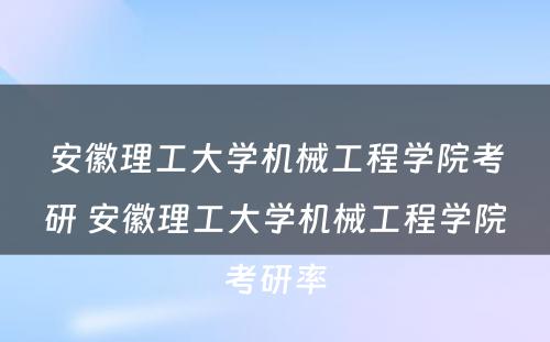 安徽理工大学机械工程学院考研 安徽理工大学机械工程学院考研率