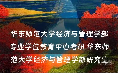 华东师范大学经济与管理学部专业学位教育中心考研 华东师范大学经济与管理学部研究生