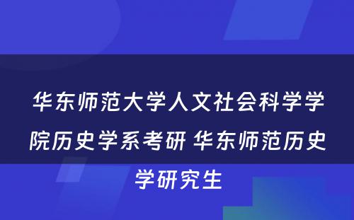 华东师范大学人文社会科学学院历史学系考研 华东师范历史学研究生