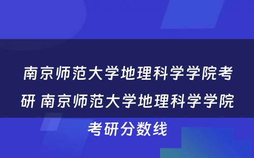 南京师范大学地理科学学院考研 南京师范大学地理科学学院考研分数线