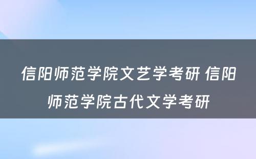 信阳师范学院文艺学考研 信阳师范学院古代文学考研