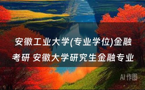 安徽工业大学(专业学位)金融考研 安徽大学研究生金融专业