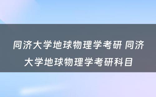 同济大学地球物理学考研 同济大学地球物理学考研科目