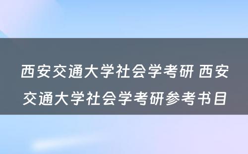 西安交通大学社会学考研 西安交通大学社会学考研参考书目