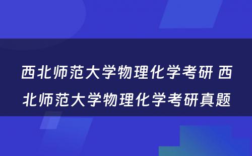 西北师范大学物理化学考研 西北师范大学物理化学考研真题