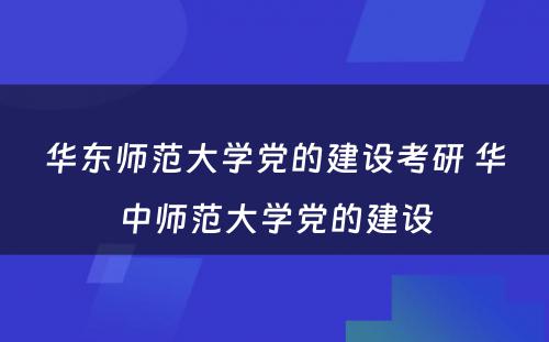 华东师范大学党的建设考研 华中师范大学党的建设