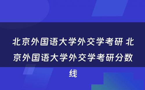 北京外国语大学外交学考研 北京外国语大学外交学考研分数线