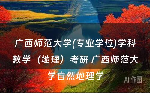 广西师范大学(专业学位)学科教学（地理）考研 广西师范大学自然地理学