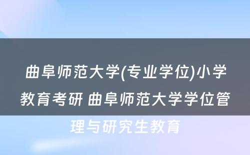 曲阜师范大学(专业学位)小学教育考研 曲阜师范大学学位管理与研究生教育