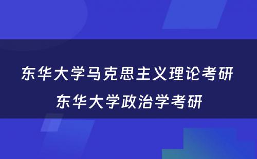 东华大学马克思主义理论考研 东华大学政治学考研