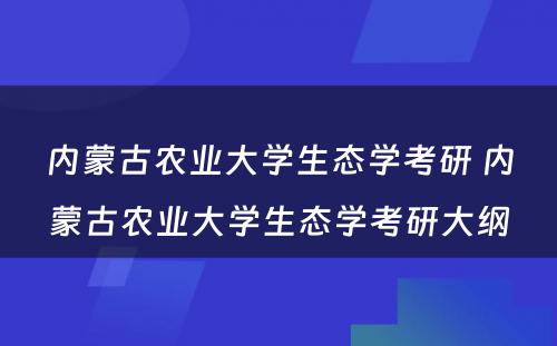 内蒙古农业大学生态学考研 内蒙古农业大学生态学考研大纲