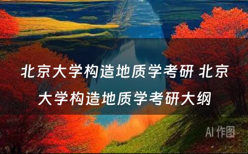 北京大学构造地质学考研 北京大学构造地质学考研大纲