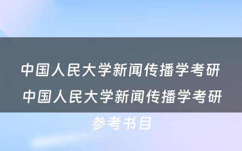 中国人民大学新闻传播学考研 中国人民大学新闻传播学考研参考书目