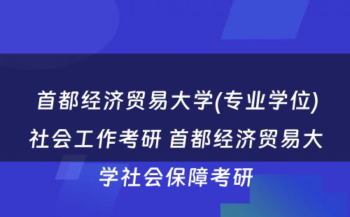 首都经济贸易大学(专业学位)社会工作考研 首都经济贸易大学社会保障考研